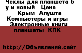 Чехлы для планшета б/у и новый › Цена ­ 300 - Крым, Алушта Компьютеры и игры » Электронные книги, планшеты, КПК   